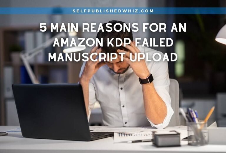 5 Main Reasons For An Amazon Kdp Failed Manuscript Upload